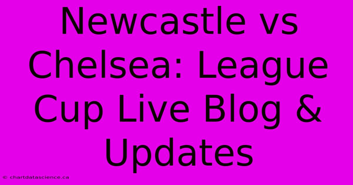 Newcastle Vs Chelsea: League Cup Live Blog & Updates