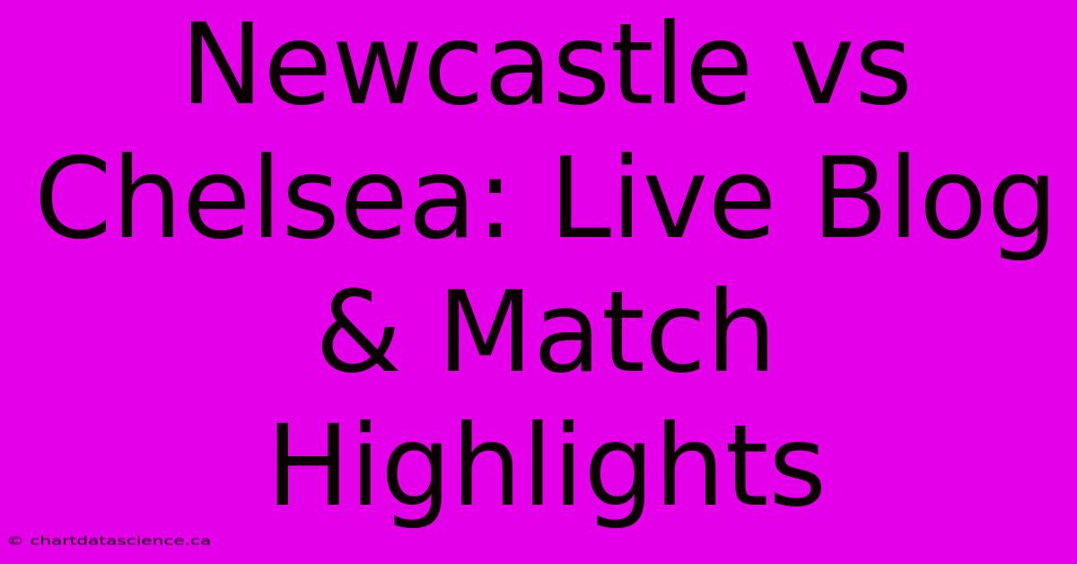 Newcastle Vs Chelsea: Live Blog & Match Highlights