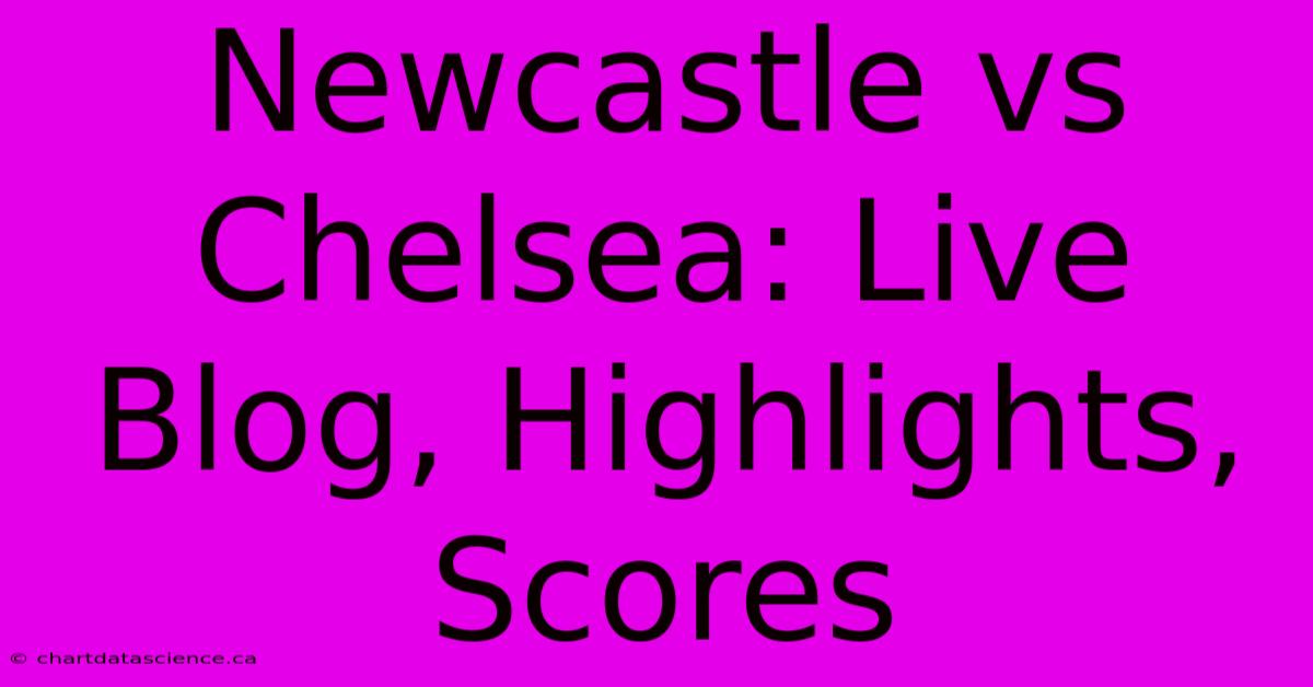 Newcastle Vs Chelsea: Live Blog, Highlights, Scores