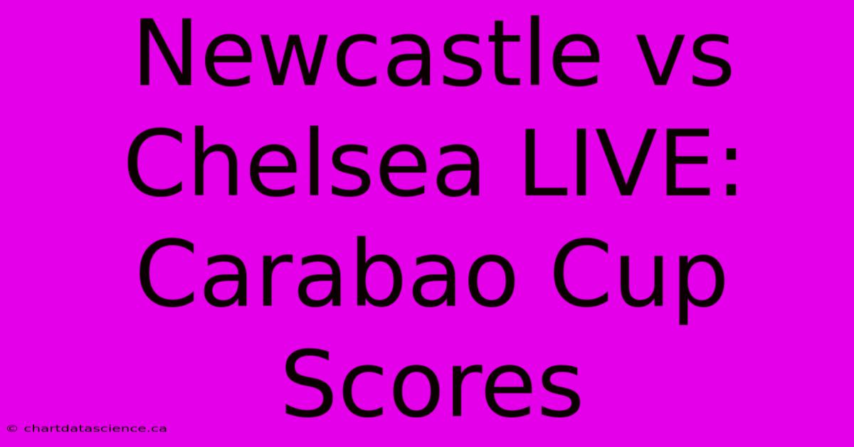 Newcastle Vs Chelsea LIVE: Carabao Cup Scores