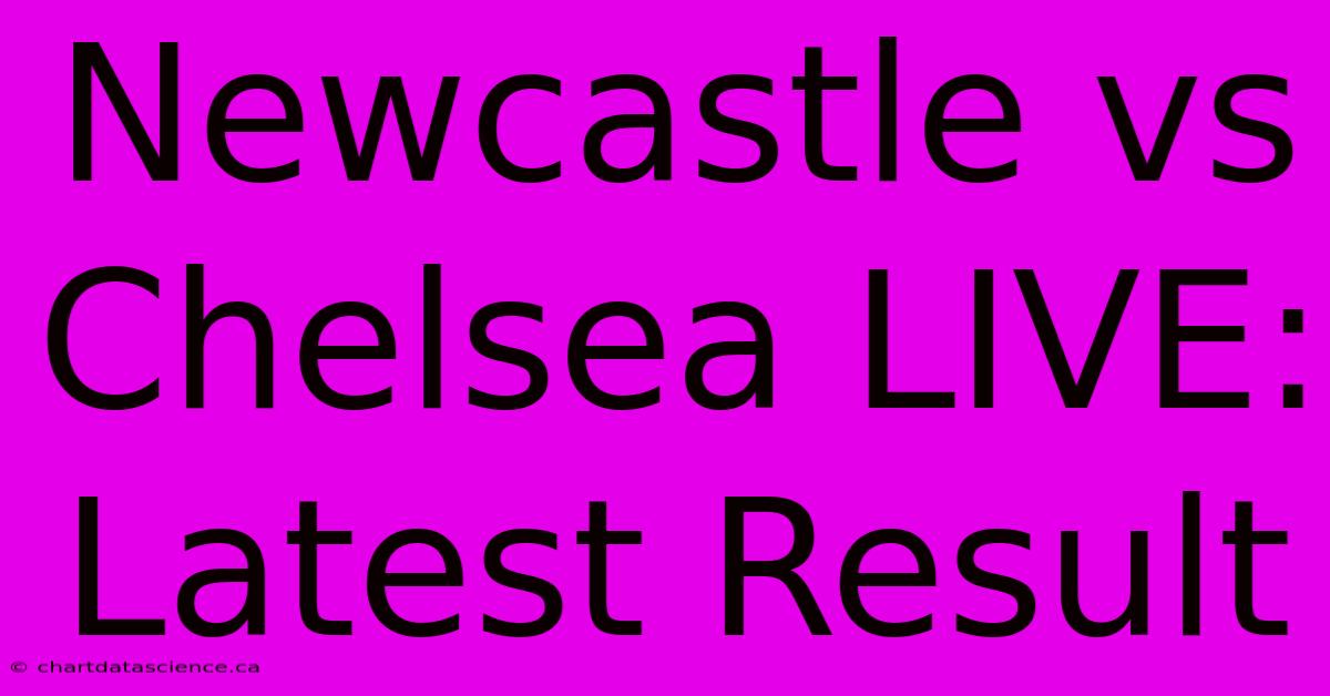 Newcastle Vs Chelsea LIVE: Latest Result