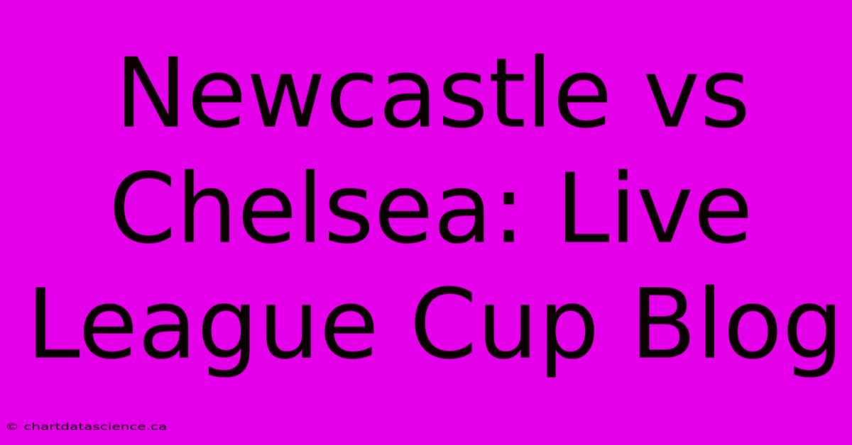 Newcastle Vs Chelsea: Live League Cup Blog