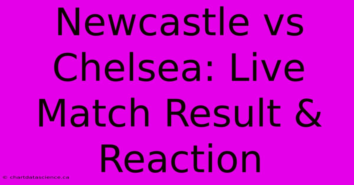 Newcastle Vs Chelsea: Live Match Result & Reaction