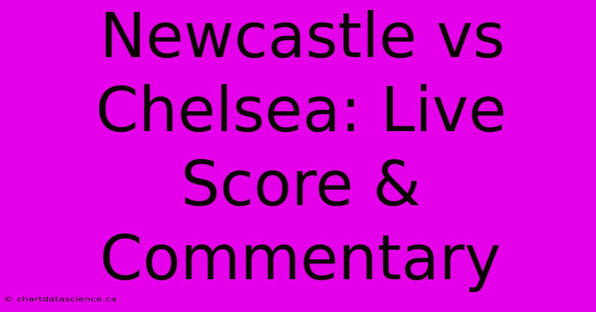 Newcastle Vs Chelsea: Live Score & Commentary