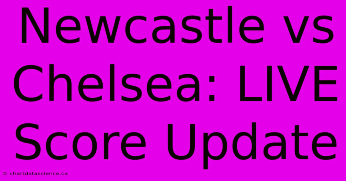 Newcastle Vs Chelsea: LIVE Score Update 