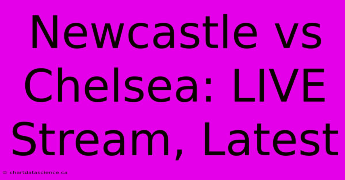 Newcastle Vs Chelsea: LIVE Stream, Latest