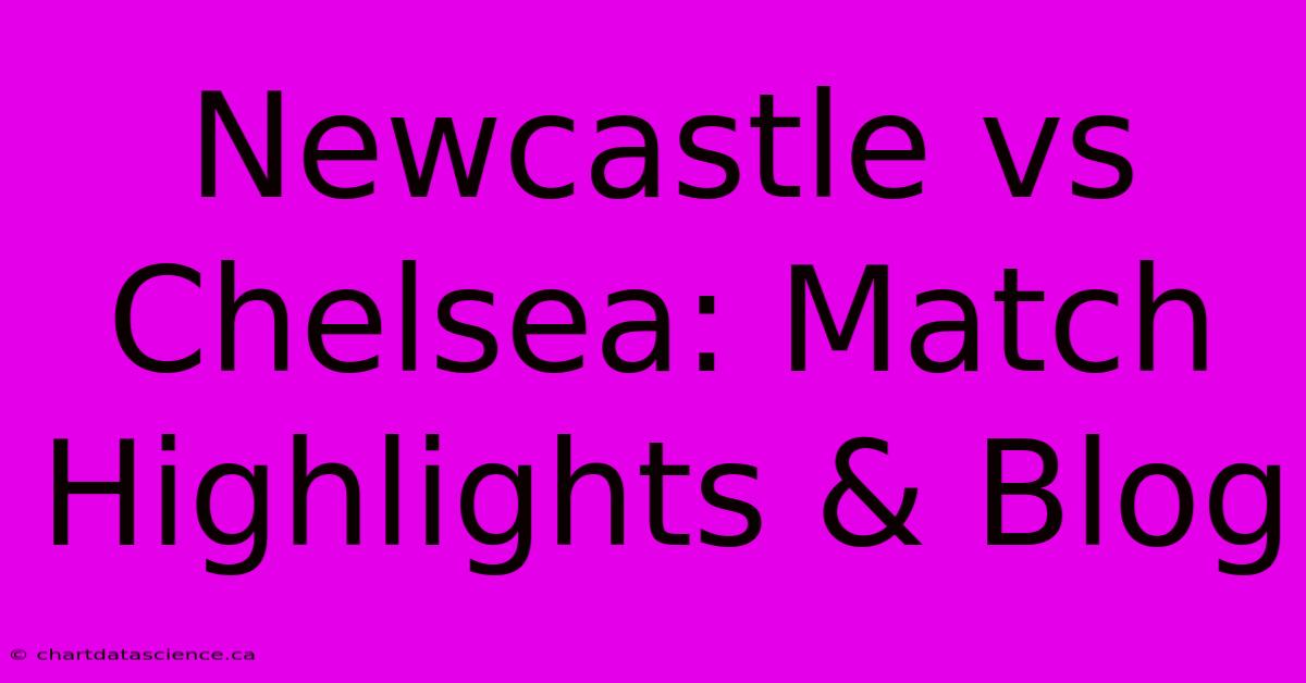 Newcastle Vs Chelsea: Match Highlights & Blog 