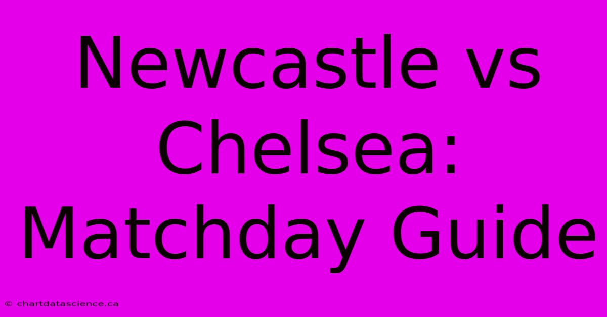 Newcastle Vs Chelsea: Matchday Guide