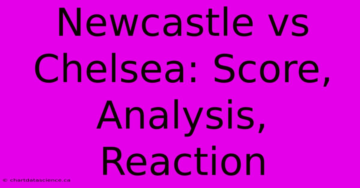 Newcastle Vs Chelsea: Score, Analysis, Reaction