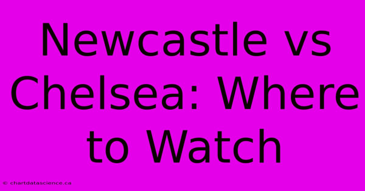 Newcastle Vs Chelsea: Where To Watch