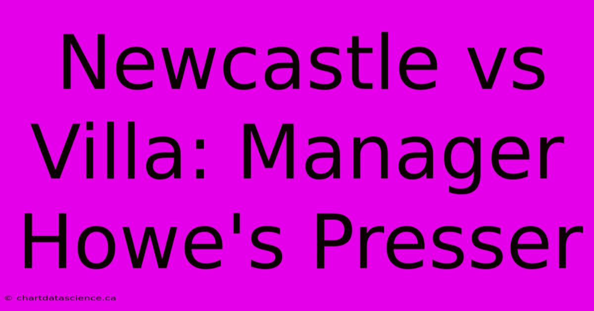 Newcastle Vs Villa: Manager Howe's Presser