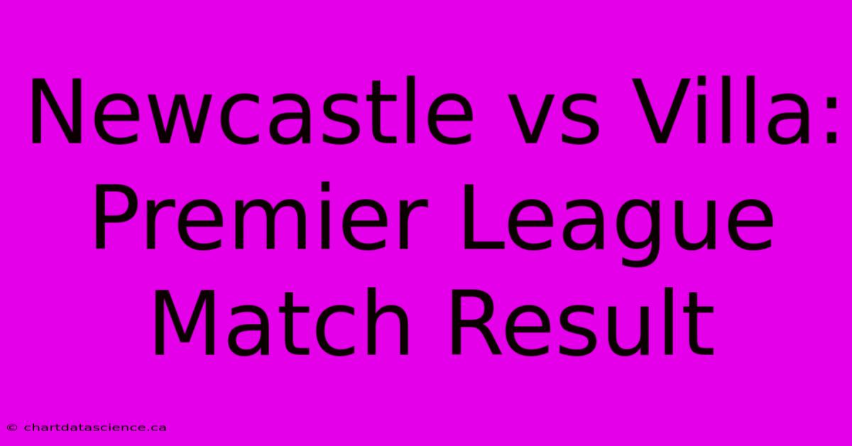 Newcastle Vs Villa: Premier League Match Result