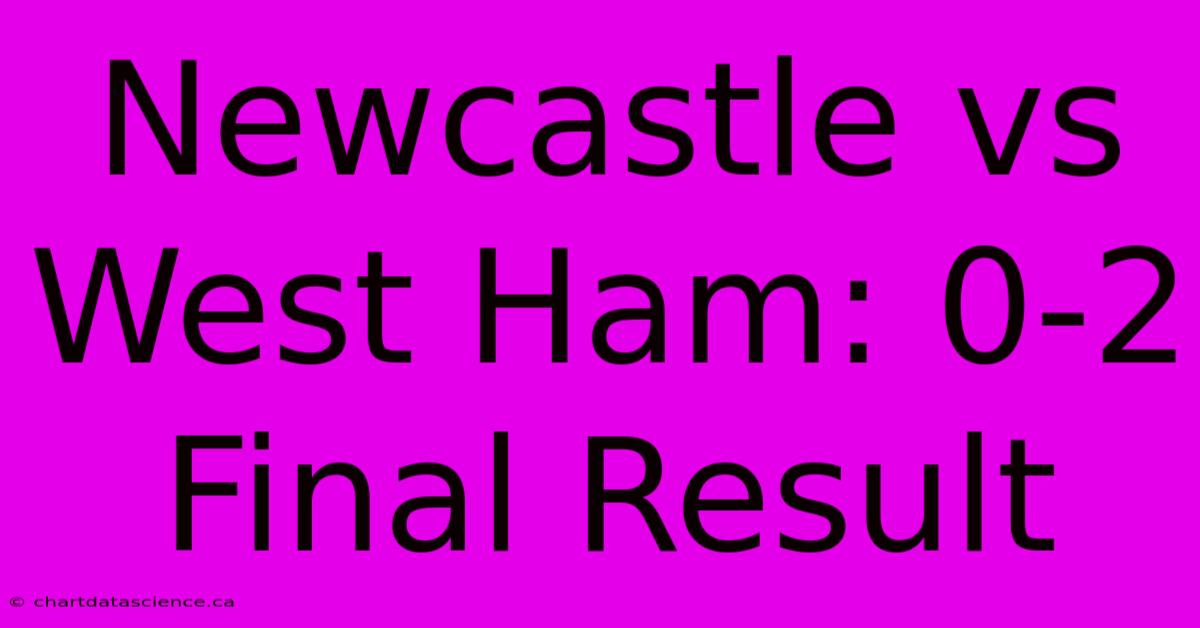 Newcastle Vs West Ham: 0-2 Final Result