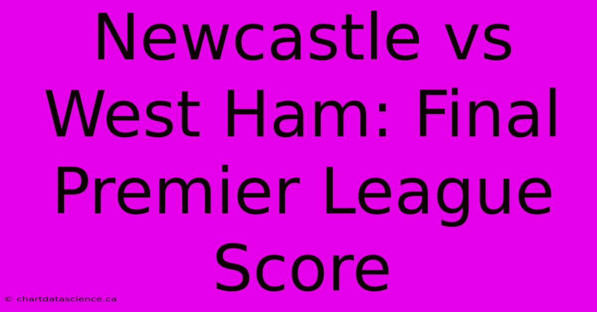 Newcastle Vs West Ham: Final Premier League Score