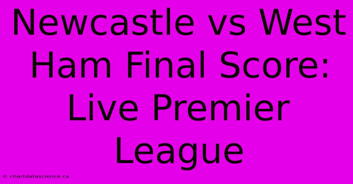 Newcastle Vs West Ham Final Score: Live Premier League