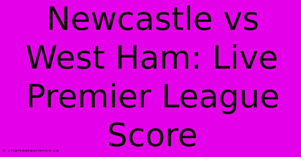 Newcastle Vs West Ham: Live Premier League Score