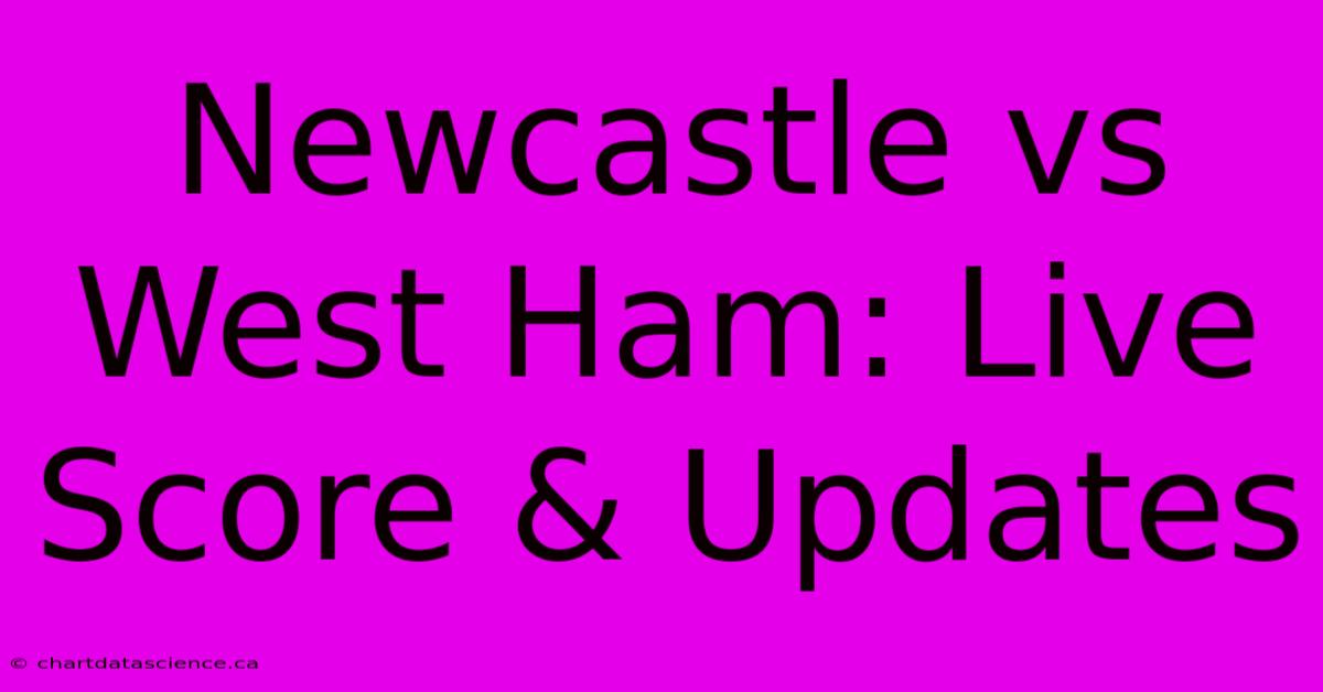 Newcastle Vs West Ham: Live Score & Updates