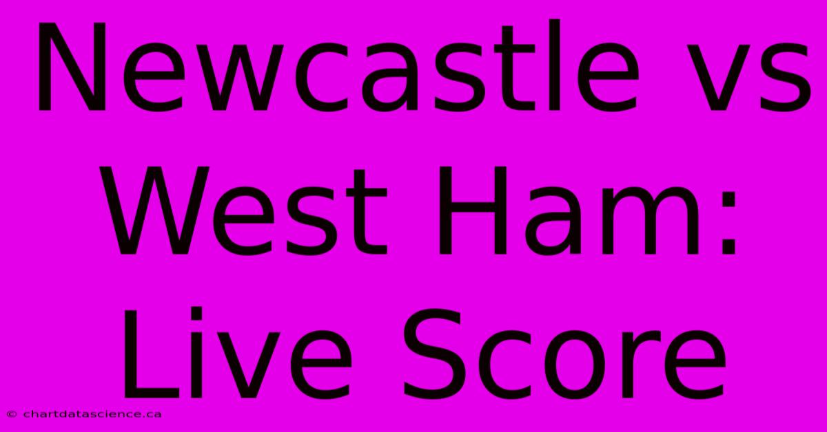 Newcastle Vs West Ham: Live Score