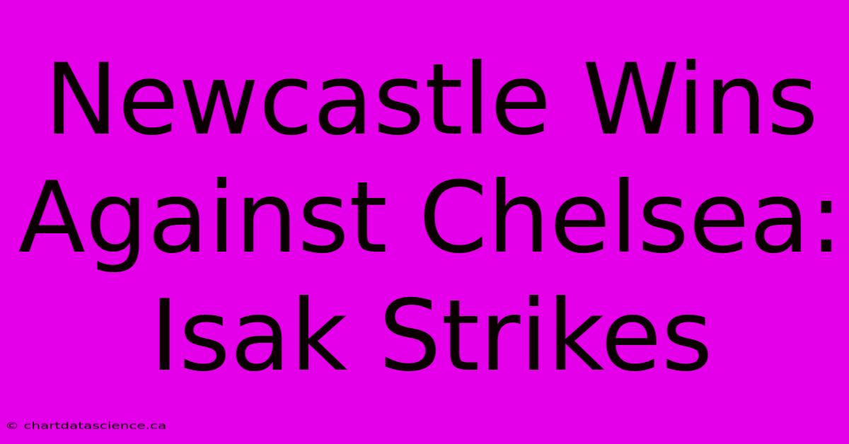 Newcastle Wins Against Chelsea: Isak Strikes