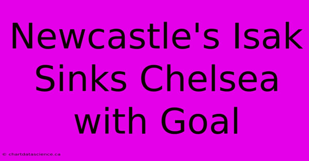 Newcastle's Isak Sinks Chelsea With Goal