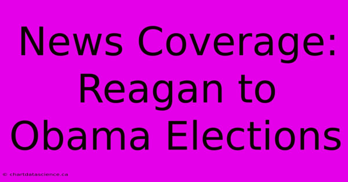 News Coverage: Reagan To Obama Elections