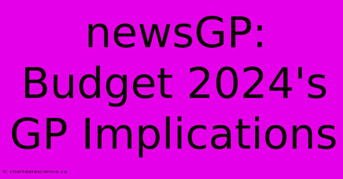 NewsGP: Budget 2024's GP Implications