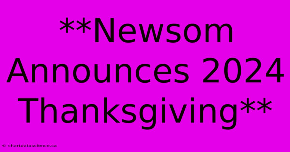 **Newsom Announces 2024 Thanksgiving**