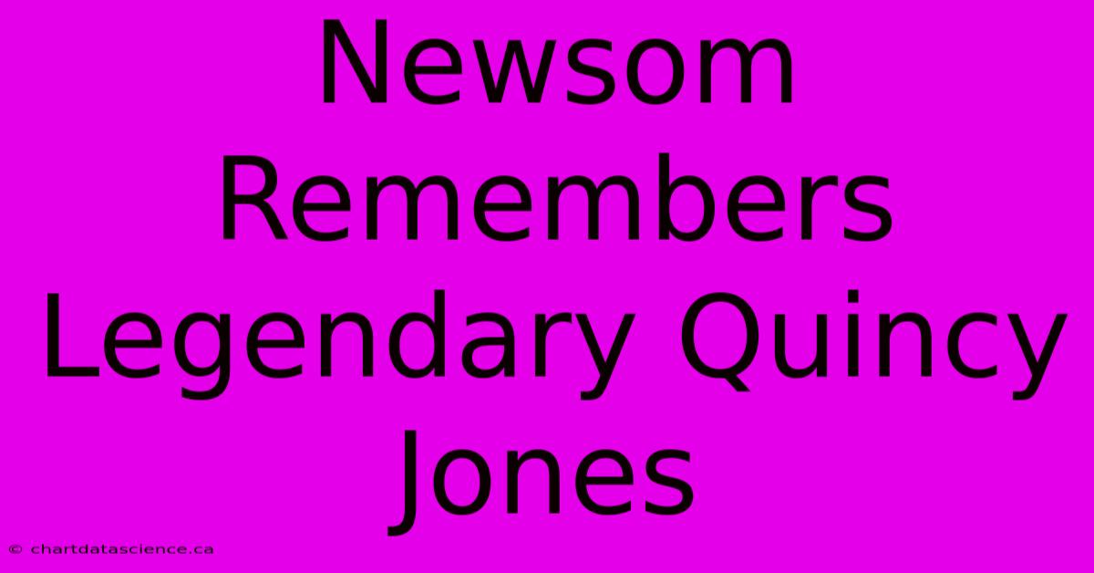 Newsom Remembers Legendary Quincy Jones