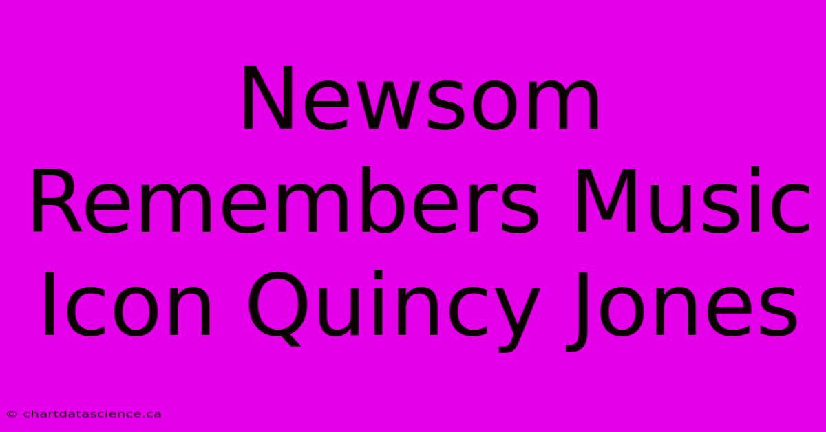 Newsom Remembers Music Icon Quincy Jones