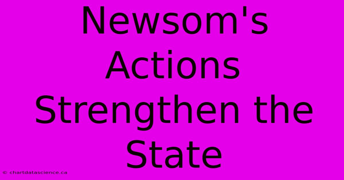 Newsom's Actions Strengthen The State