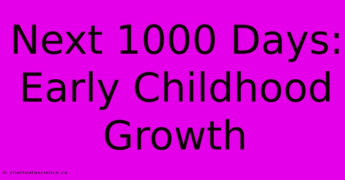 Next 1000 Days: Early Childhood Growth