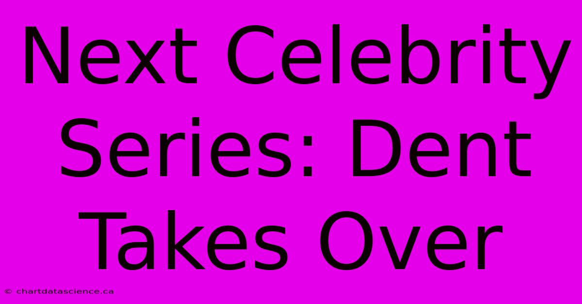 Next Celebrity Series: Dent Takes Over