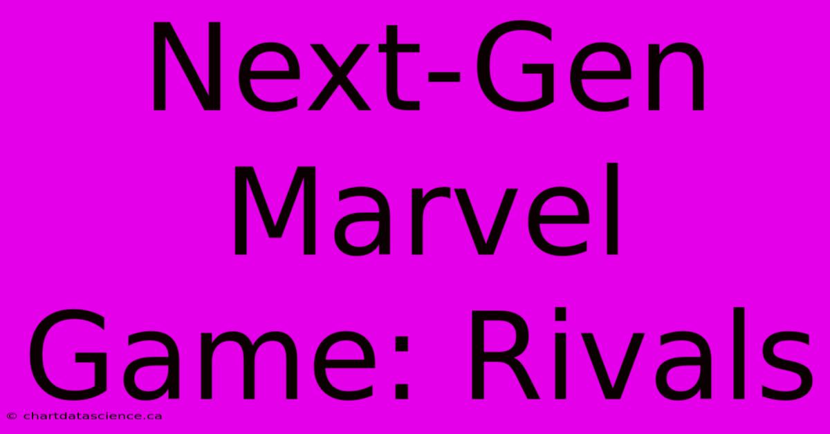 Next-Gen Marvel Game: Rivals