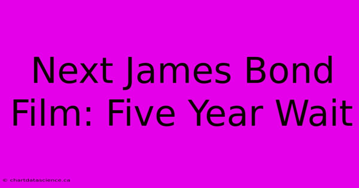 Next James Bond Film: Five Year Wait 