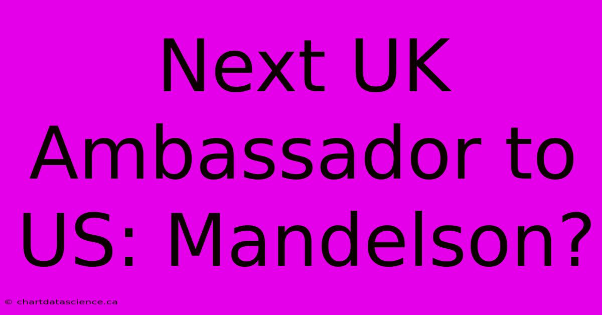 Next UK Ambassador To US: Mandelson?