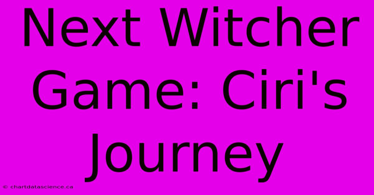 Next Witcher Game: Ciri's Journey