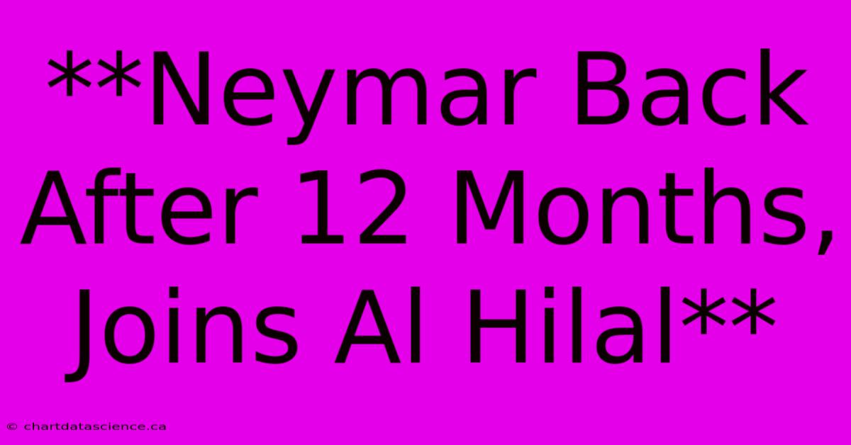 **Neymar Back After 12 Months, Joins Al Hilal**