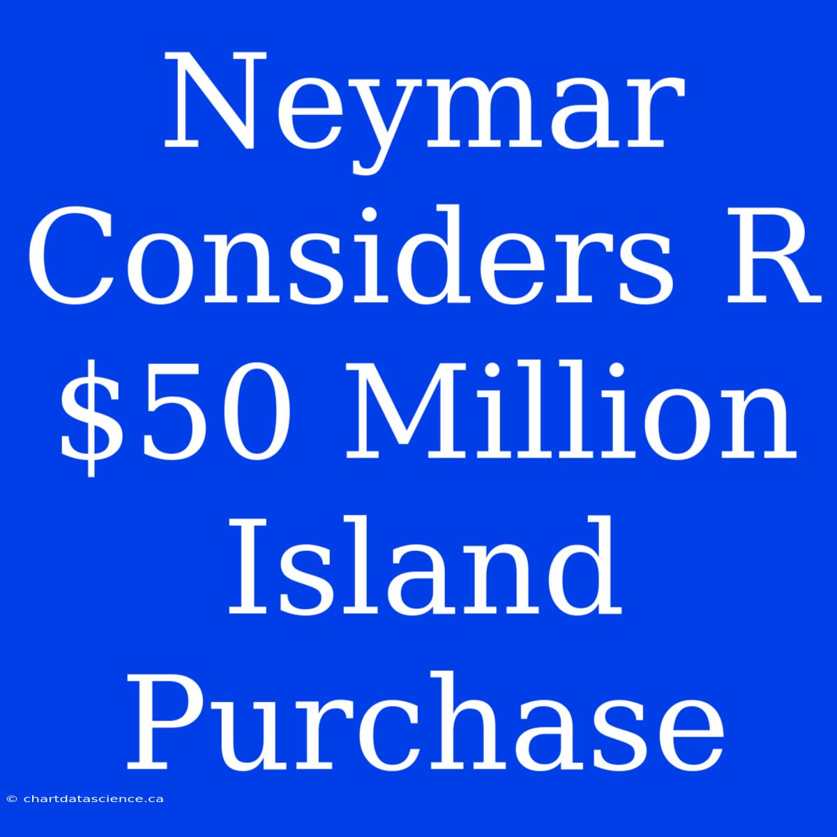 Neymar Considers R$50 Million Island Purchase