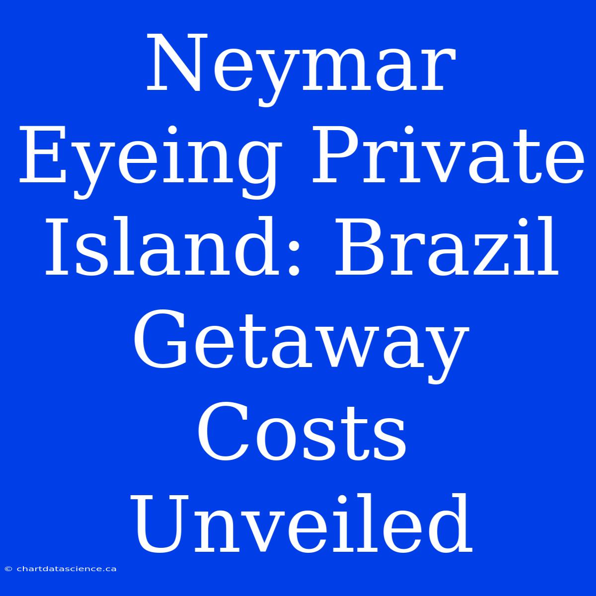 Neymar Eyeing Private Island: Brazil Getaway Costs Unveiled