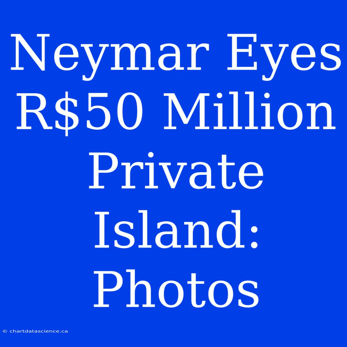 Neymar Eyes R$50 Million Private Island: Photos