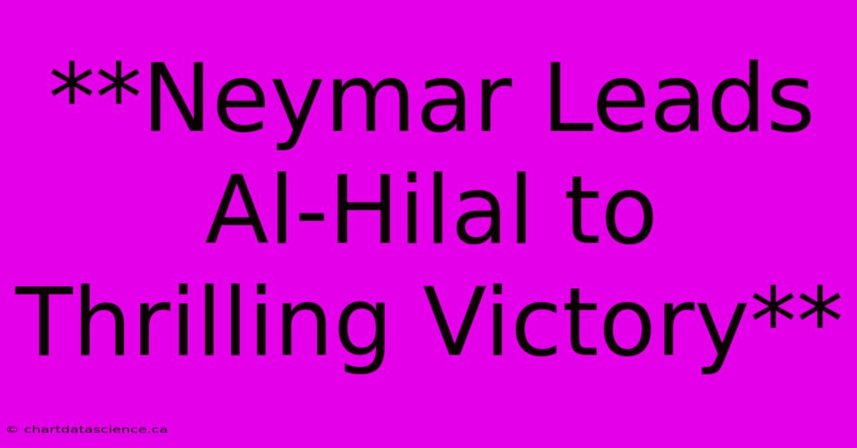 **Neymar Leads Al-Hilal To Thrilling Victory** 