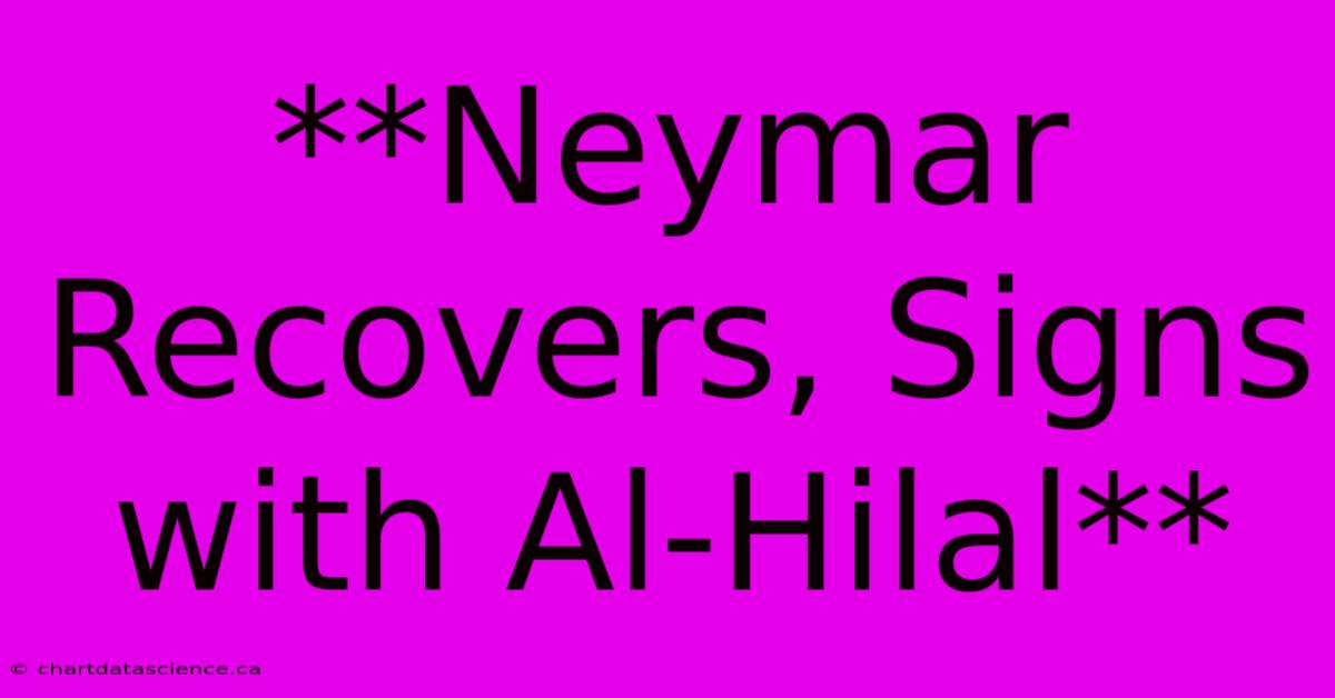 **Neymar Recovers, Signs With Al-Hilal**