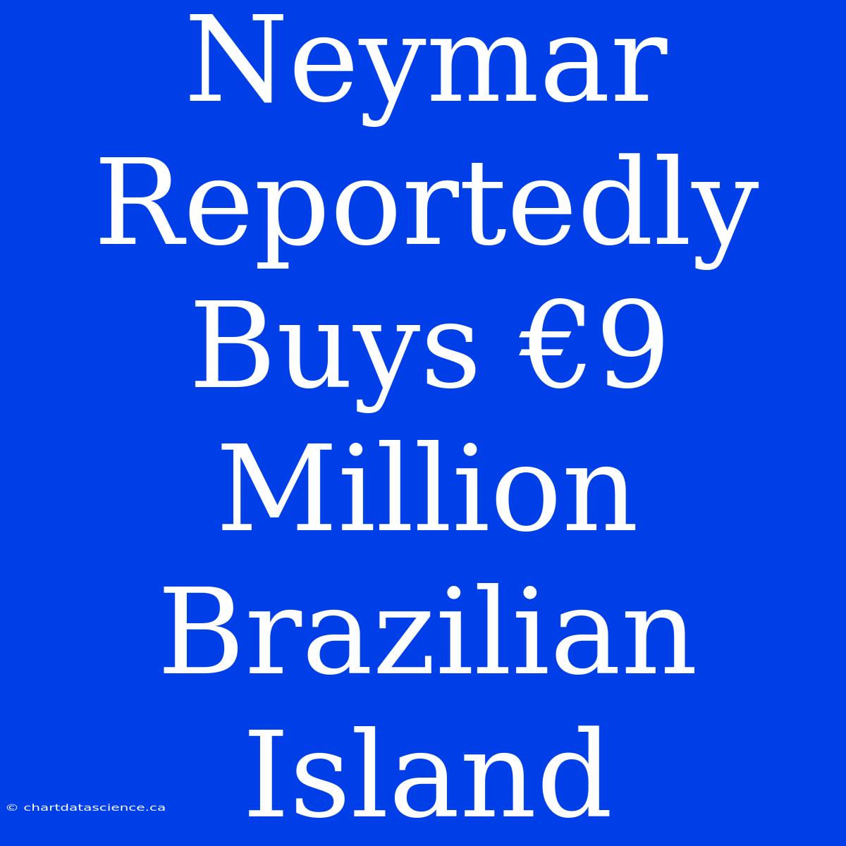 Neymar Reportedly Buys €9 Million Brazilian Island