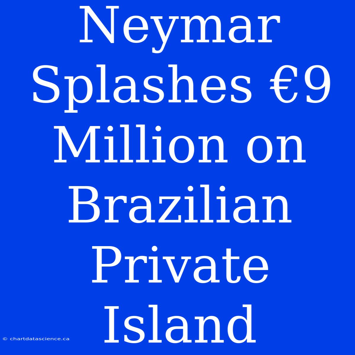 Neymar Splashes €9 Million On Brazilian Private Island