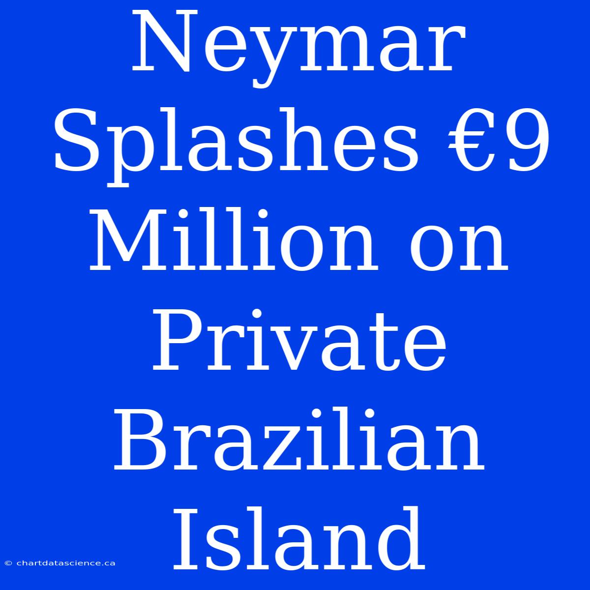 Neymar Splashes €9 Million On Private Brazilian Island