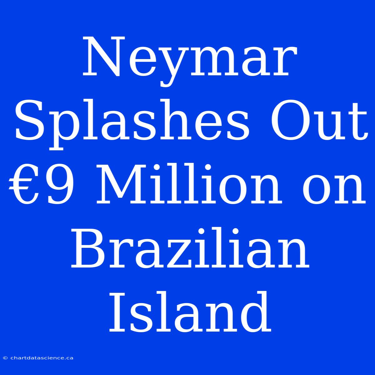 Neymar Splashes Out €9 Million On Brazilian Island