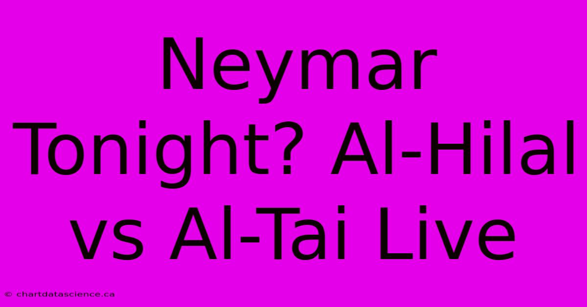 Neymar Tonight? Al-Hilal Vs Al-Tai Live