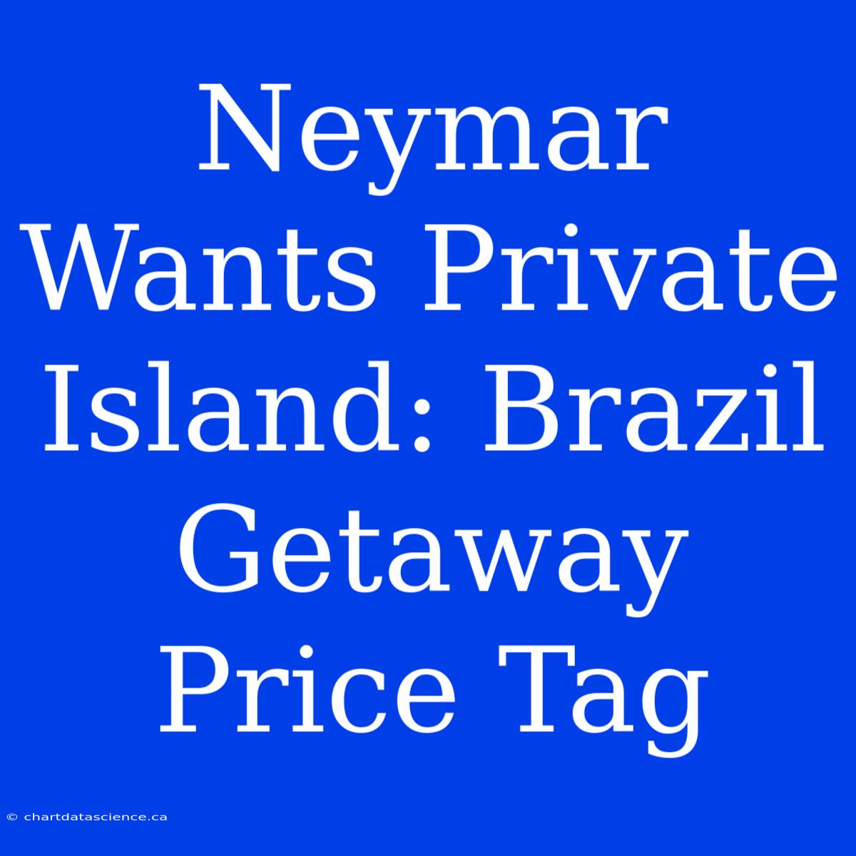 Neymar Wants Private Island: Brazil Getaway Price Tag