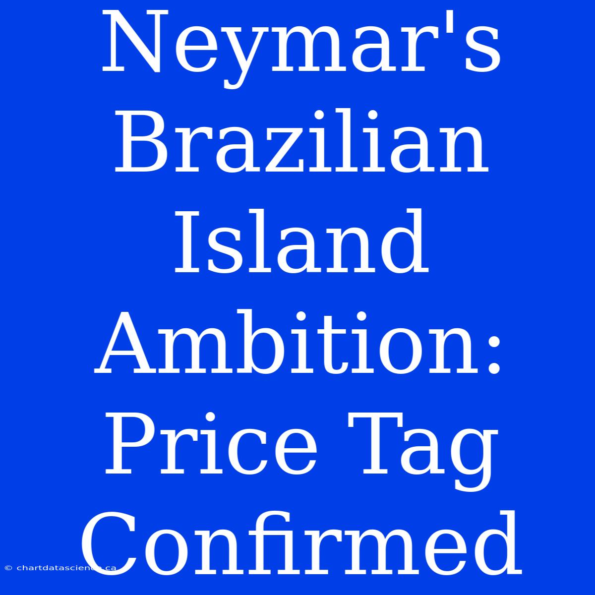 Neymar's Brazilian Island Ambition: Price Tag Confirmed