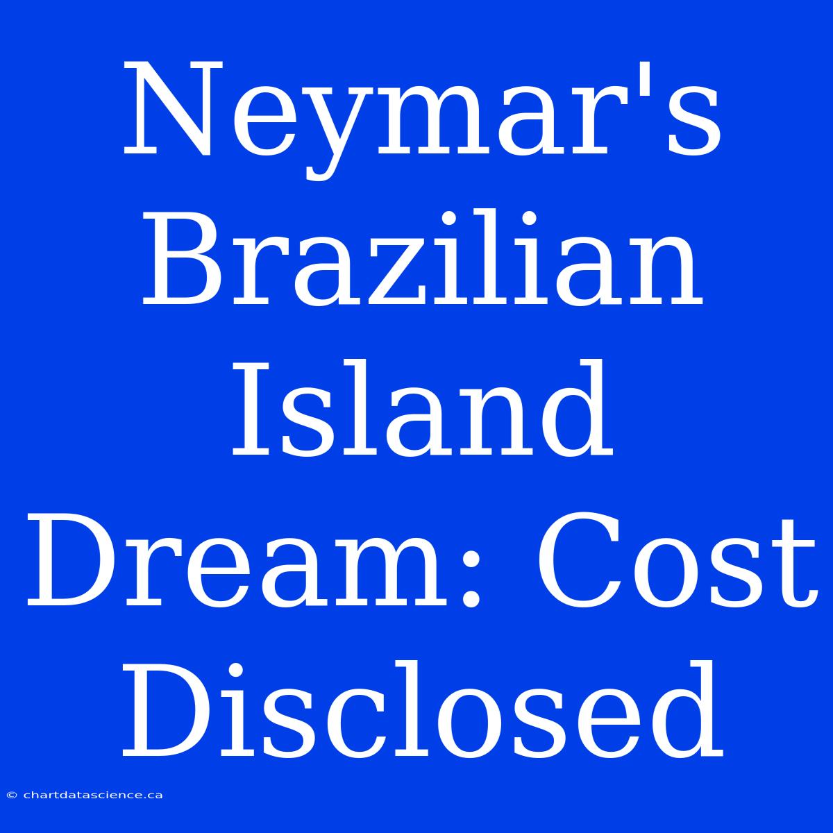 Neymar's Brazilian Island Dream: Cost Disclosed